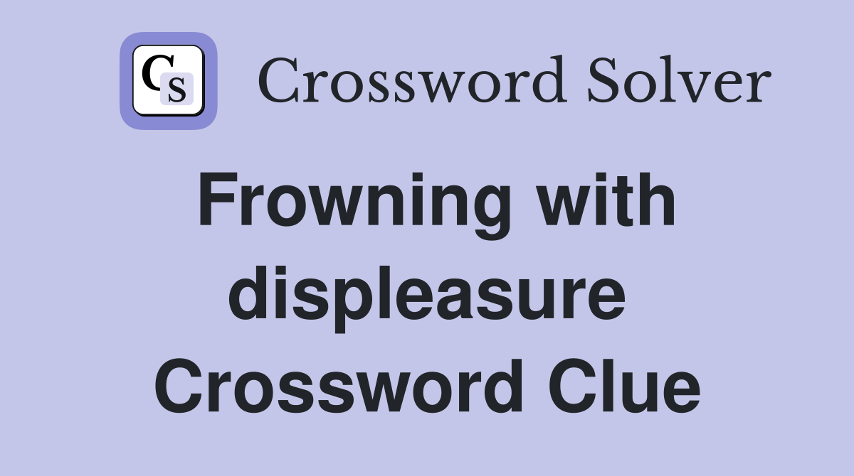Frowning with displeasure Crossword Clue