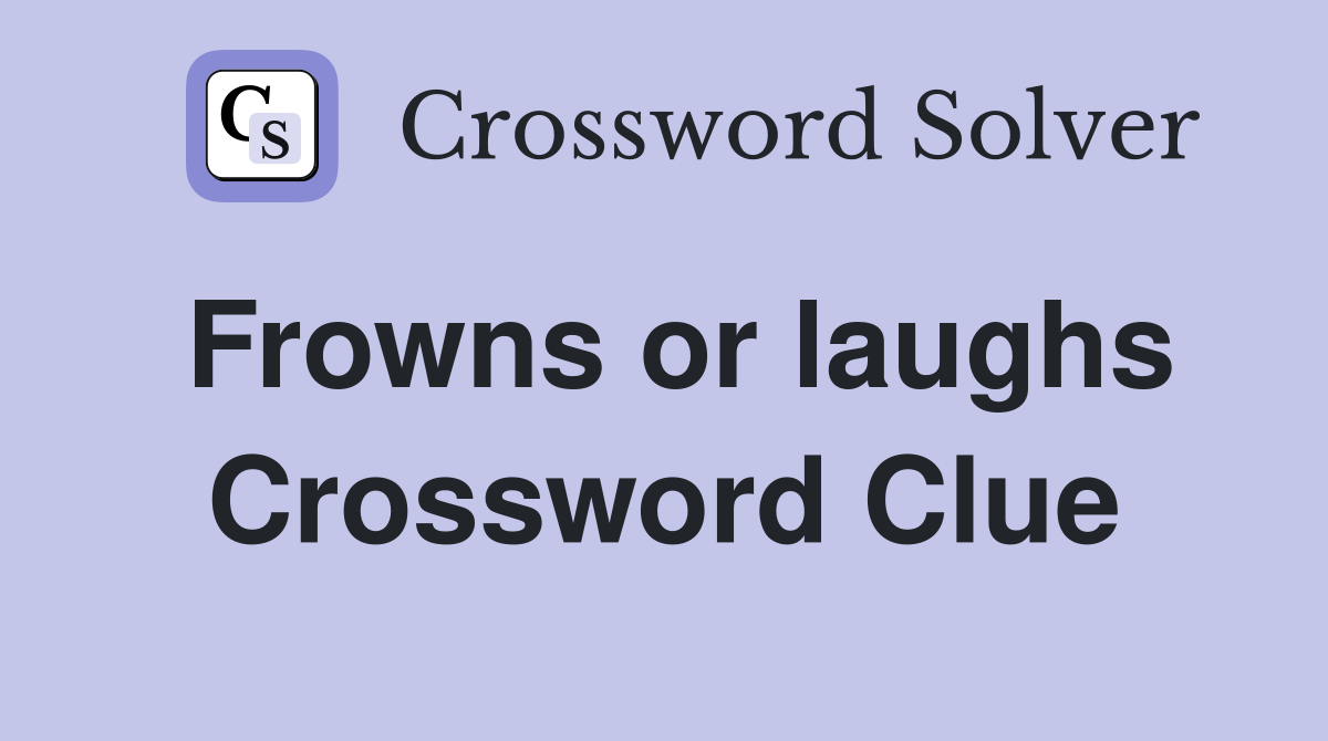 Frowns or laughs Crossword Clue