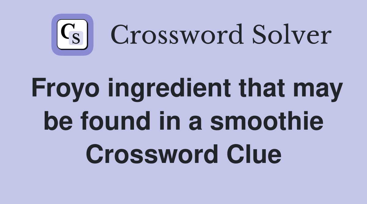 Froyo ingredient that may be found in a smoothie Crossword Clue