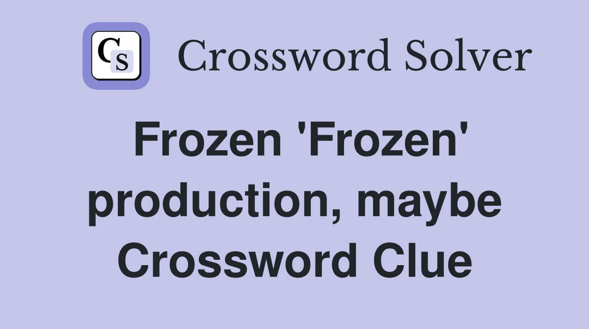 Frozen 'Frozen' production, maybe Crossword Clue