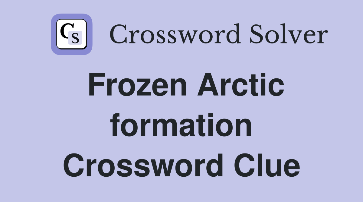 Frozen Arctic formation Crossword Clue