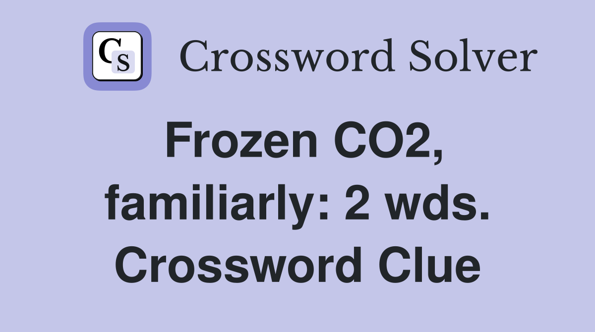 Frozen CO2, familiarly: 2 wds. Crossword Clue