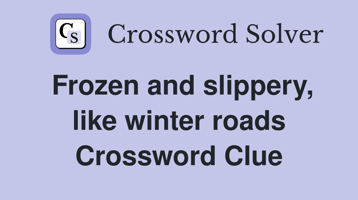 Frozen and slippery, like winter roads Crossword Clue