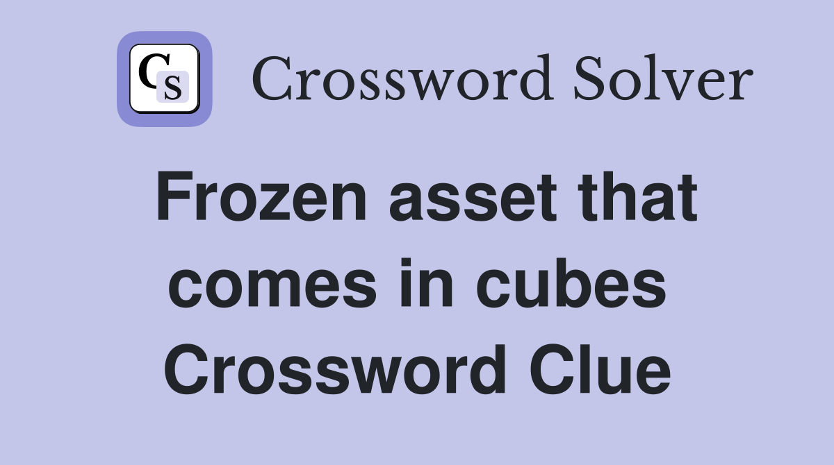 Frozen asset that comes in cubes Crossword Clue