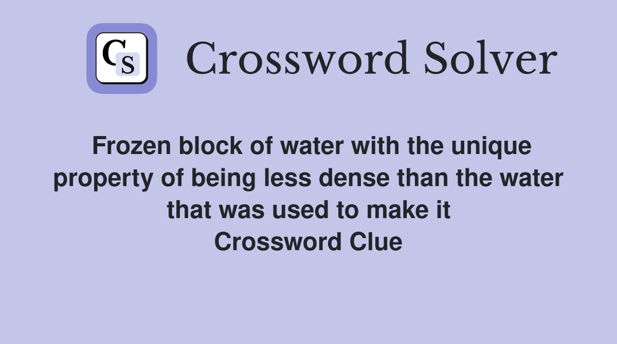 Frozen block of water with the unique property of being less dense than the water that was used to make it Crossword Clue