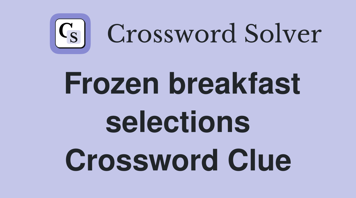 Frozen breakfast selections Crossword Clue