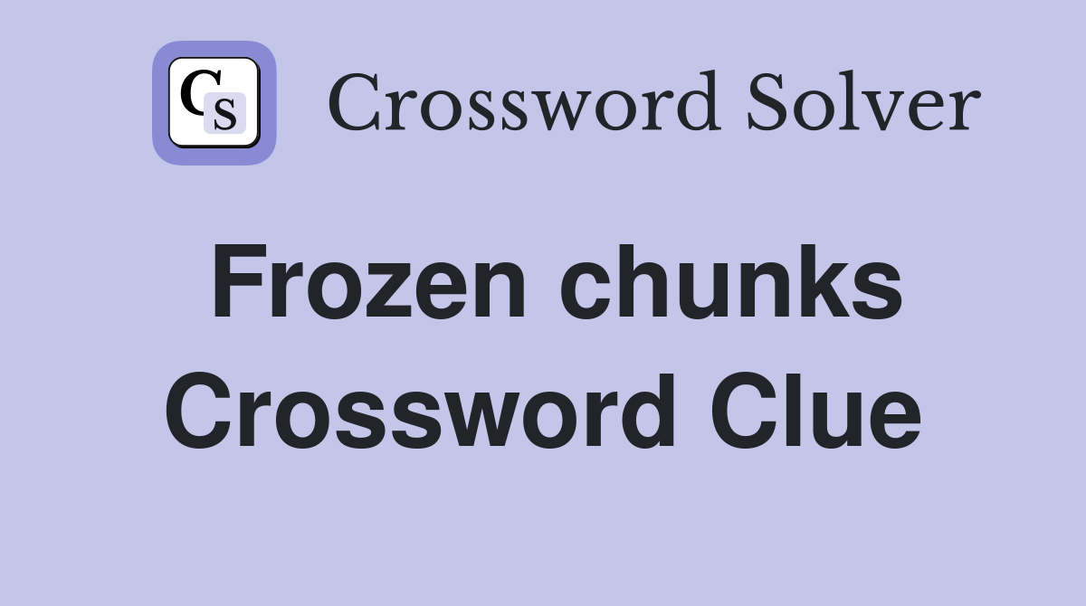 Frozen chunks Crossword Clue