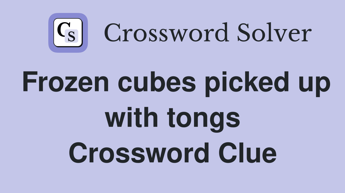 Frozen cubes picked up with tongs Crossword Clue