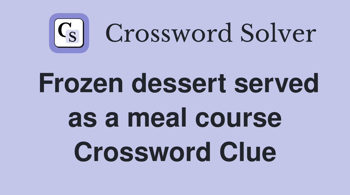 Frozen dessert served as a meal course Crossword Clue