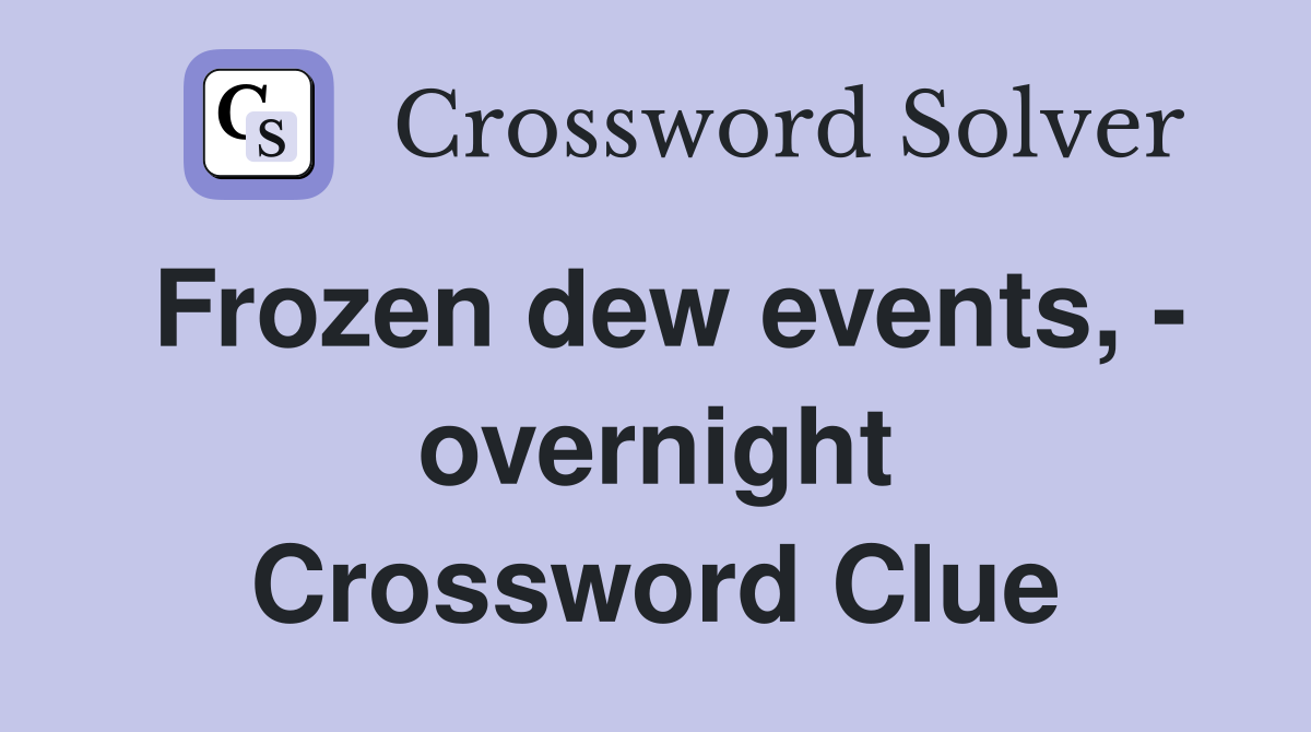 Frozen dew events, - overnight Crossword Clue