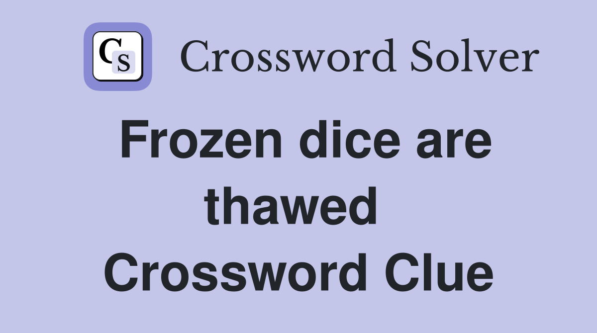 Frozen dice are thawed  Crossword Clue