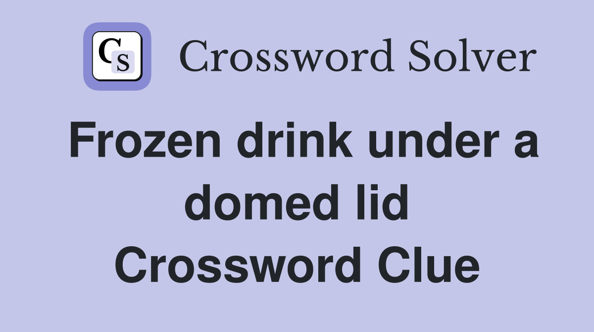 Frozen drink under a domed lid Crossword Clue