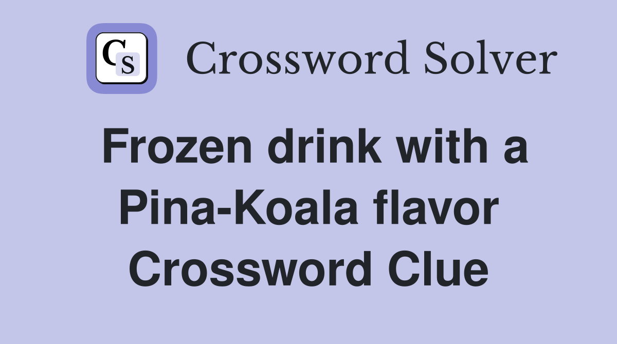 Frozen drink with a Pina-Koala flavor Crossword Clue
