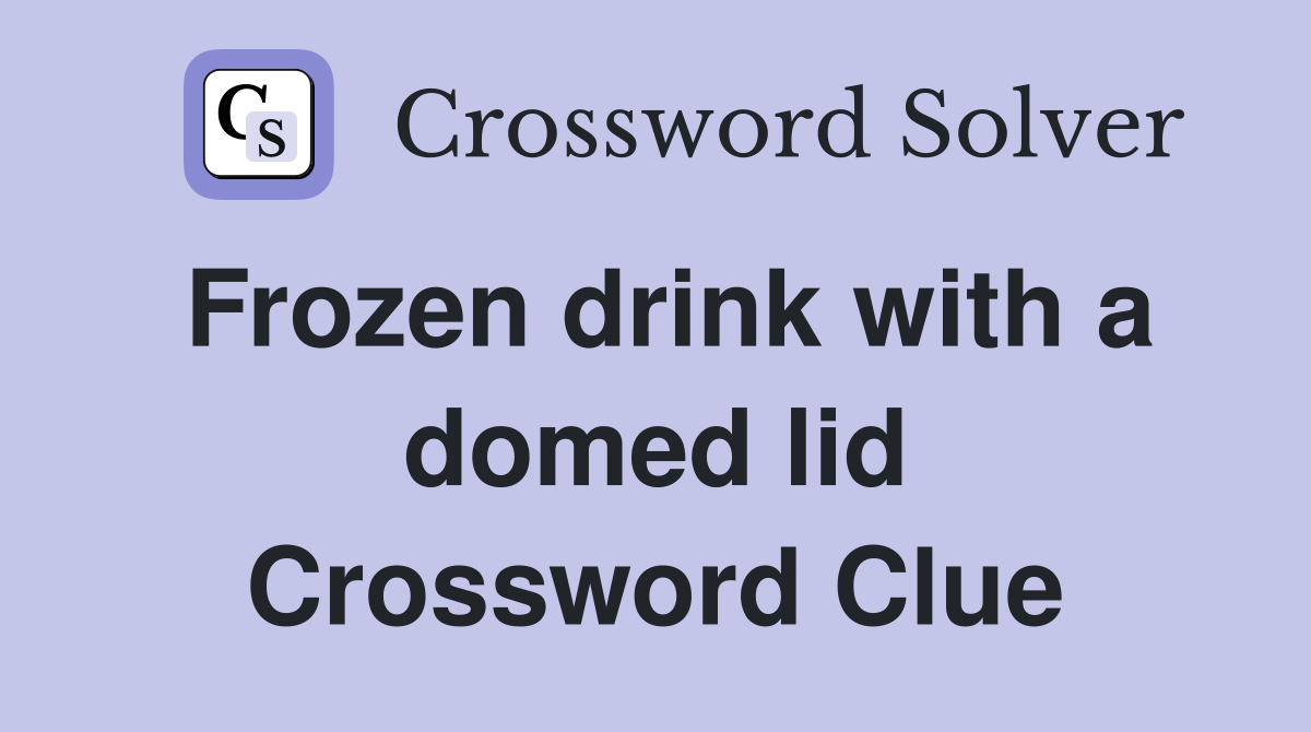 Frozen drink with a domed lid Crossword Clue