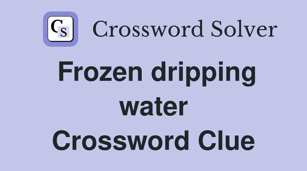Frozen dripping water Crossword Clue