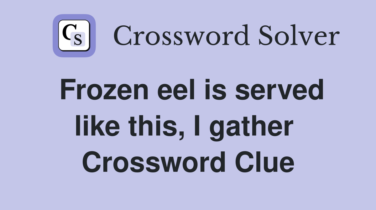 Frozen eel is served like this, I gather  Crossword Clue
