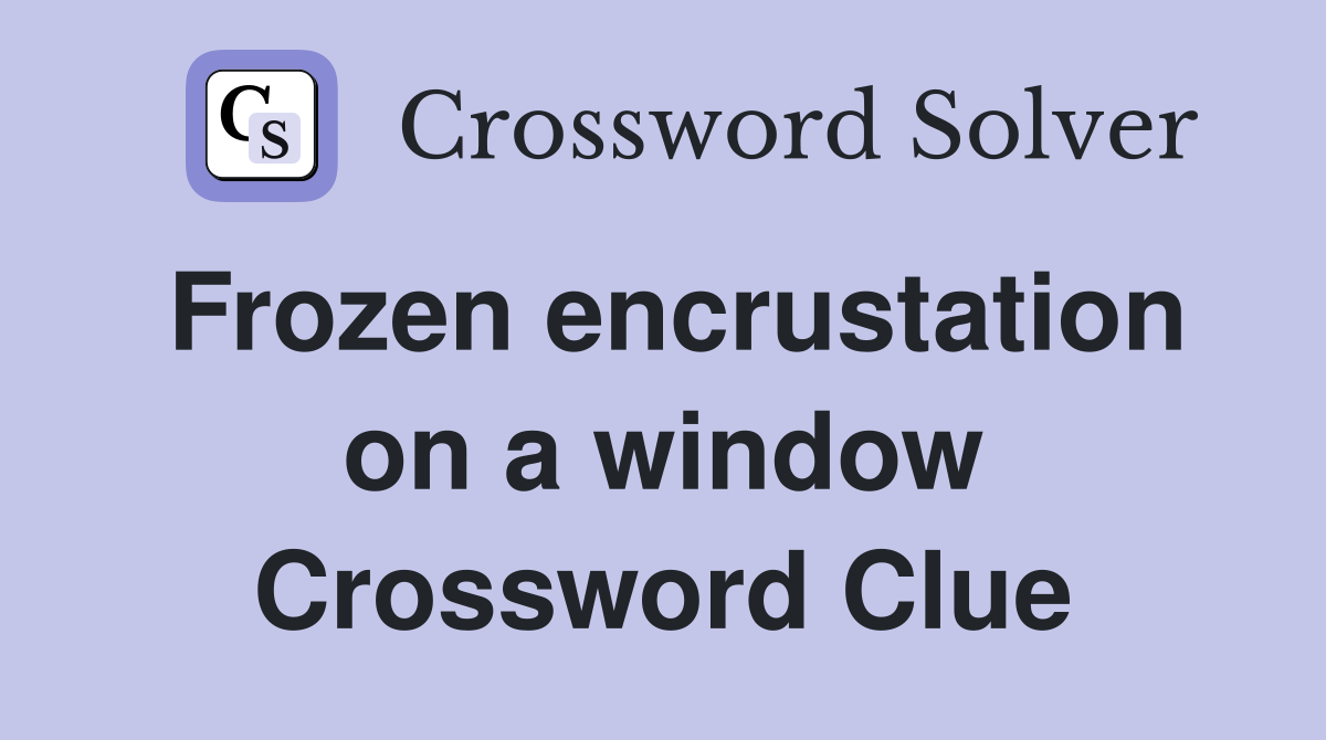 Frozen encrustation on a window Crossword Clue