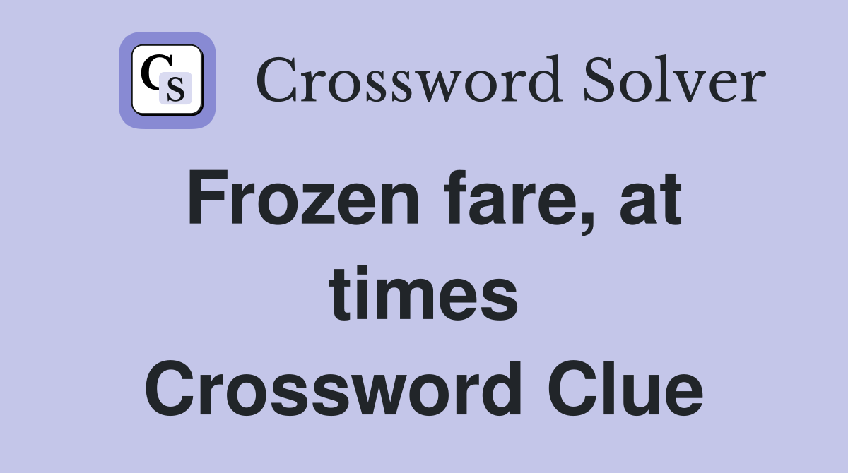 Frozen fare, at times Crossword Clue