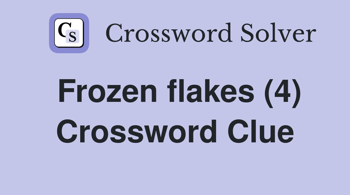 Frozen flakes (4) Crossword Clue
