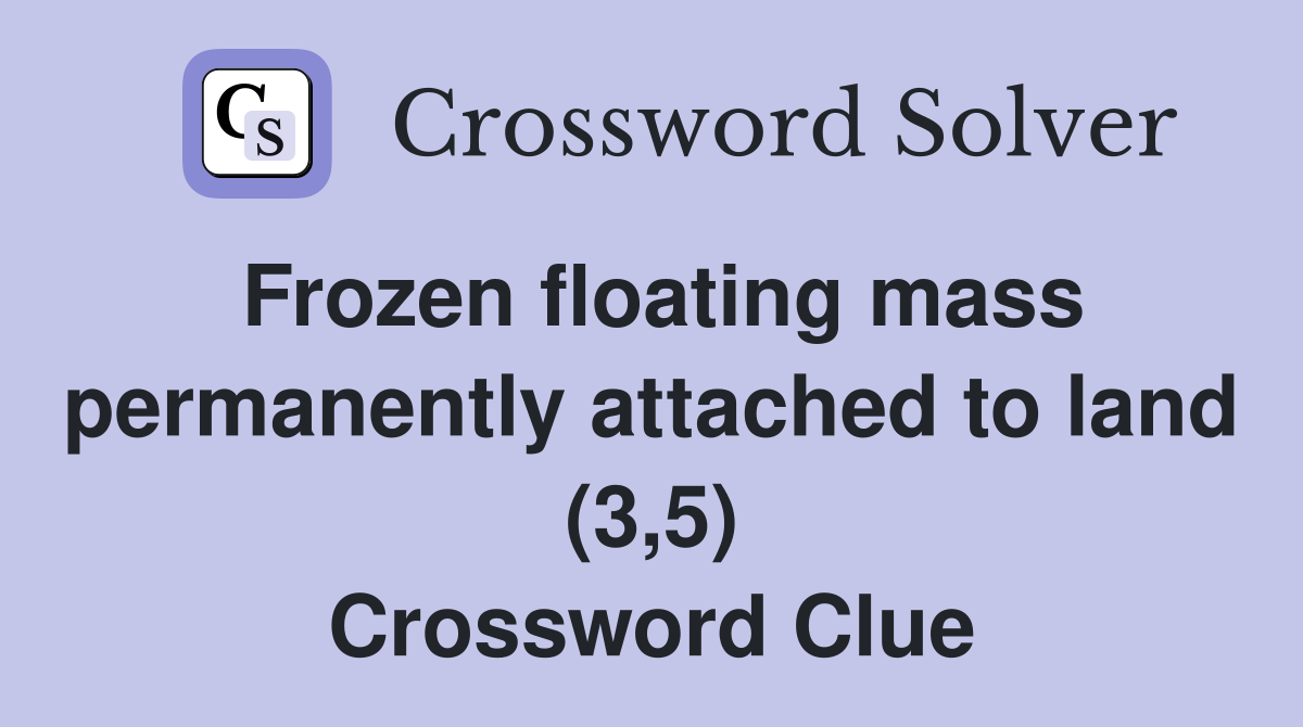 Frozen floating mass permanently attached to land (3,5) Crossword Clue