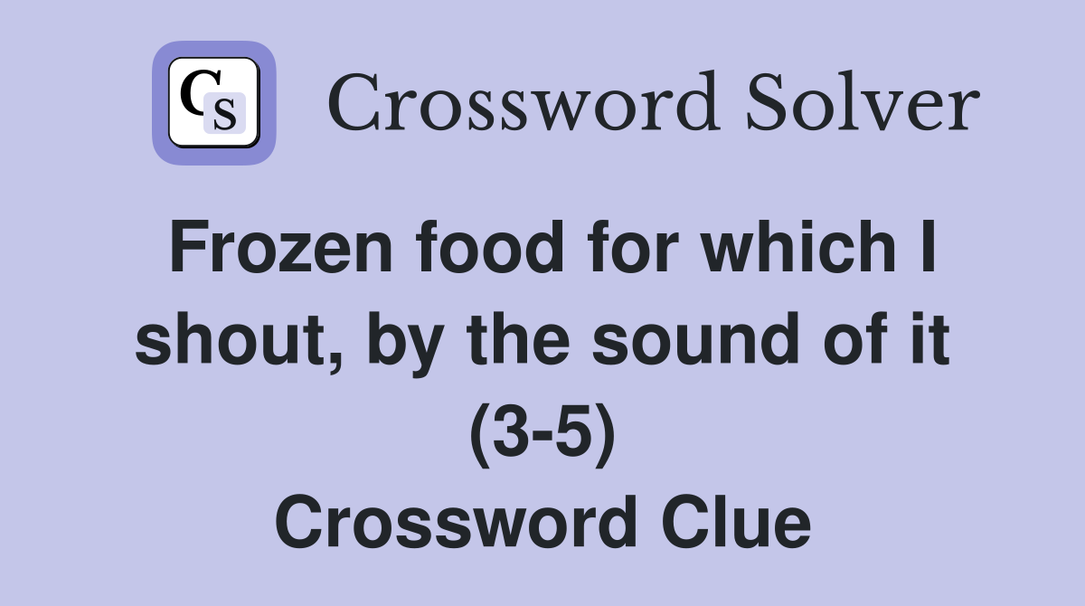 Frozen food for which I shout by the sound of it (3 5) Crossword