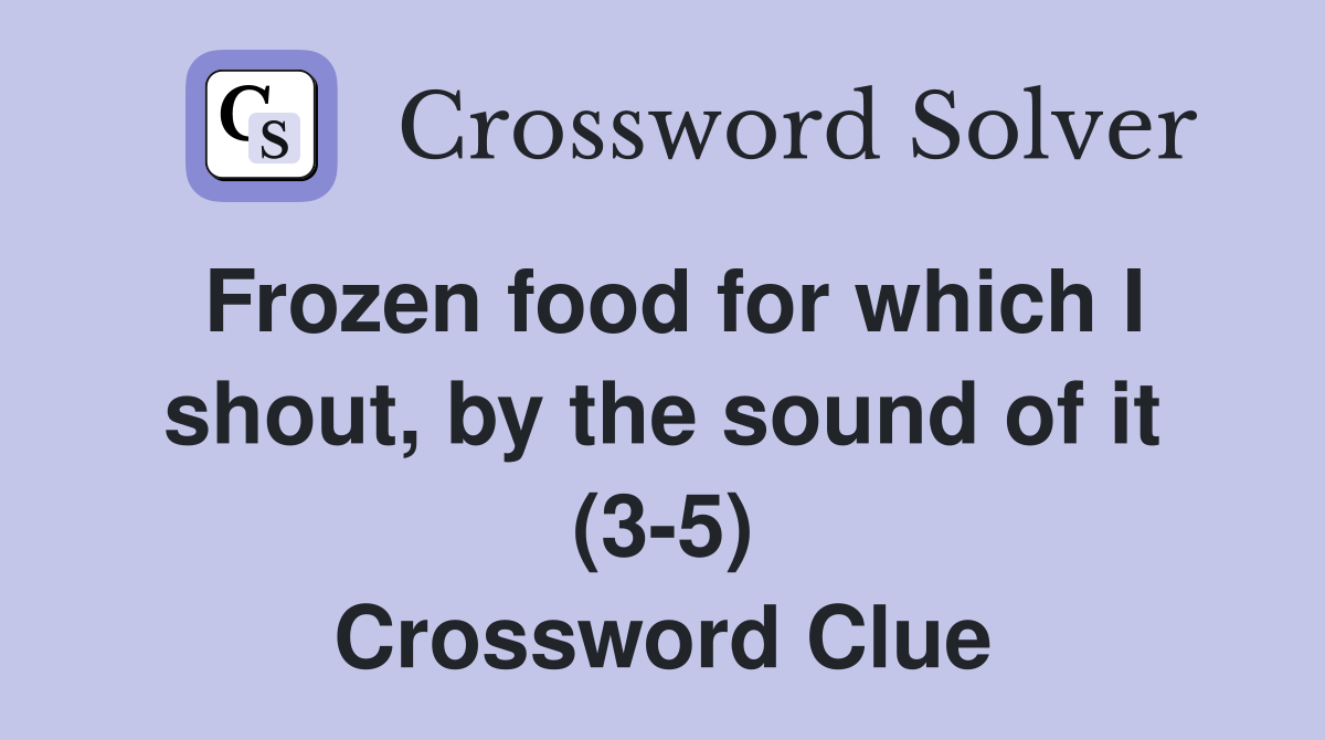 Frozen food for which I shout, by the sound of it (3-5) Crossword Clue