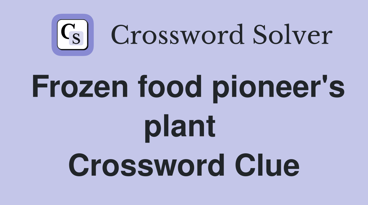 Frozen food pioneer's plant  Crossword Clue