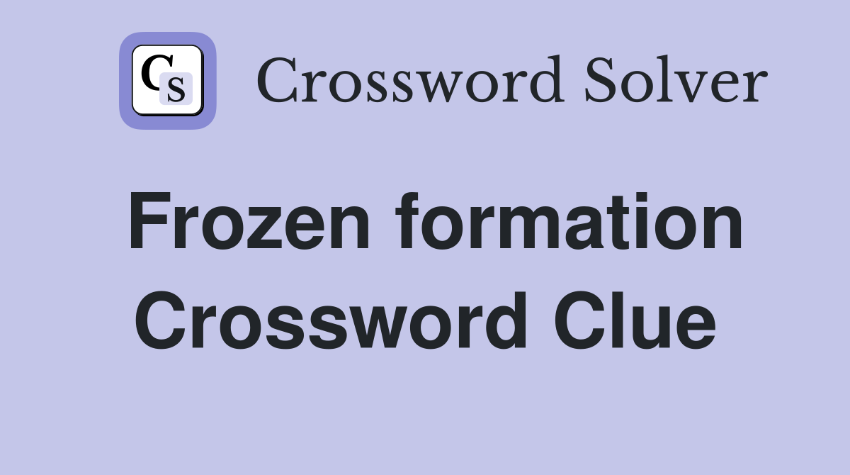 Frozen formation Crossword Clue