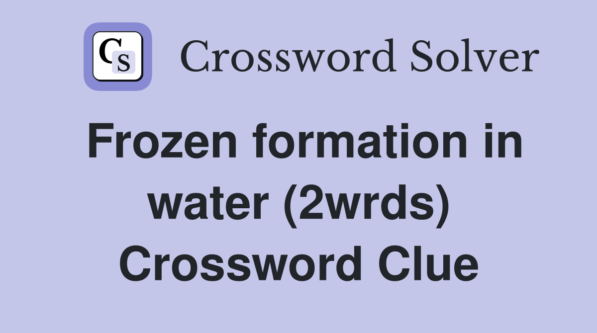 Frozen formation in water (2wrds) Crossword Clue