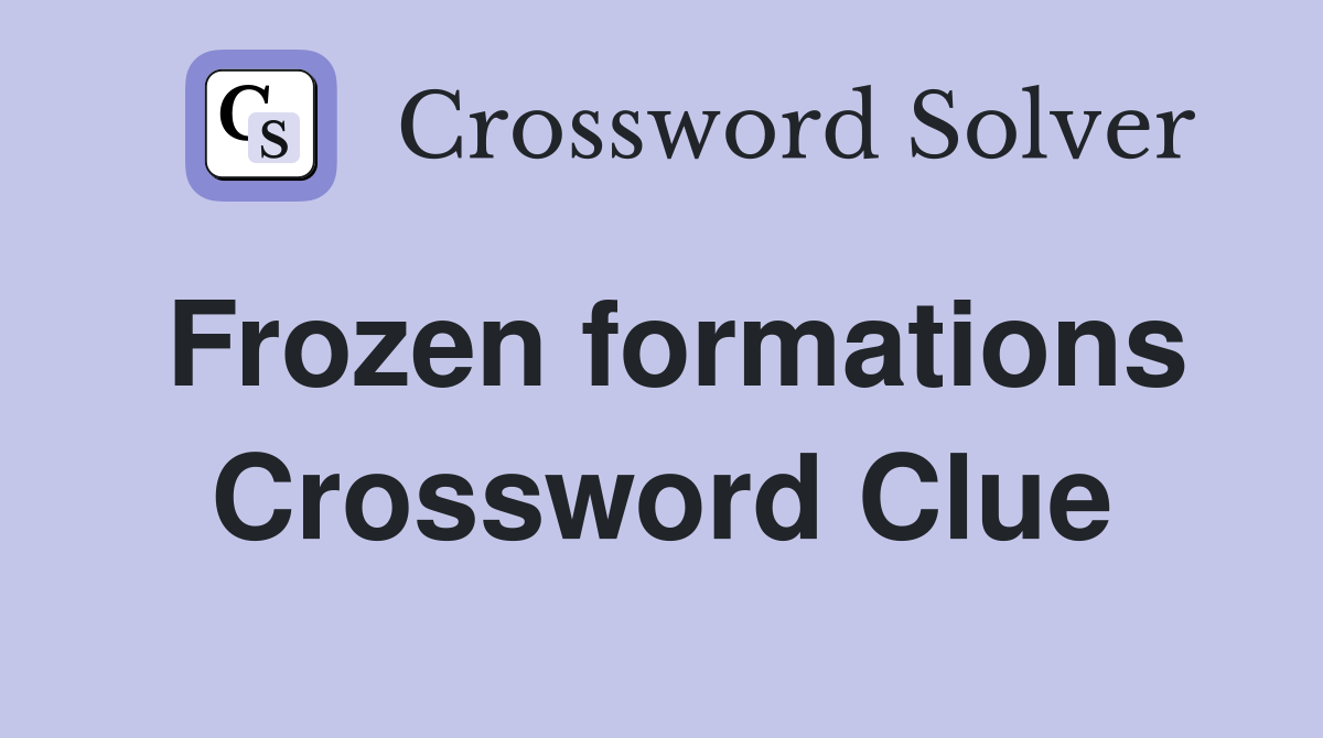 Frozen formations Crossword Clue