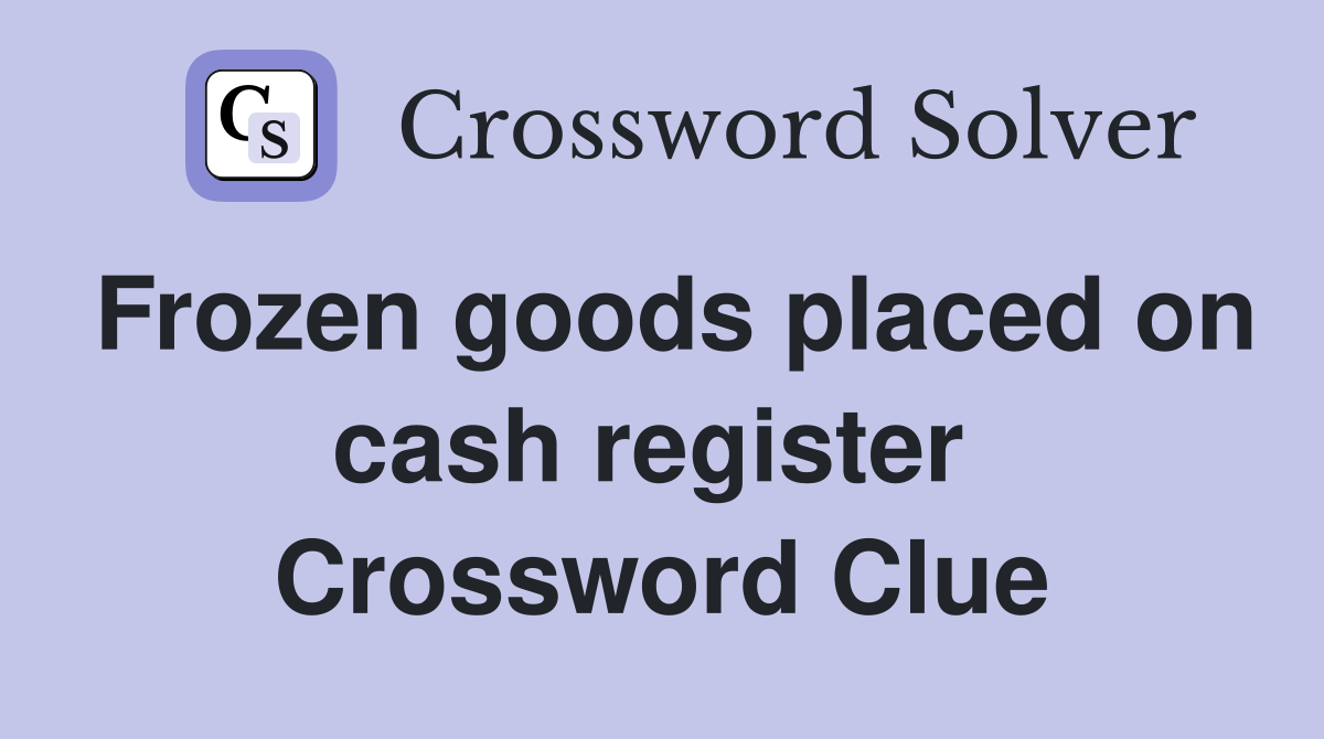 Frozen goods placed on cash register  Crossword Clue