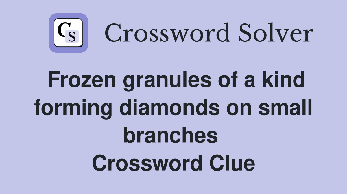 Frozen granules of a kind forming diamonds on small branches  Crossword Clue