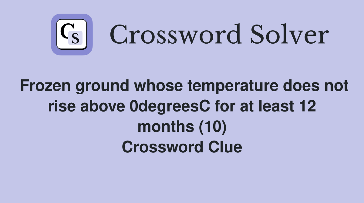 Frozen ground whose temperature does not rise above 0degreesC for at least 12 months (10) Crossword Clue