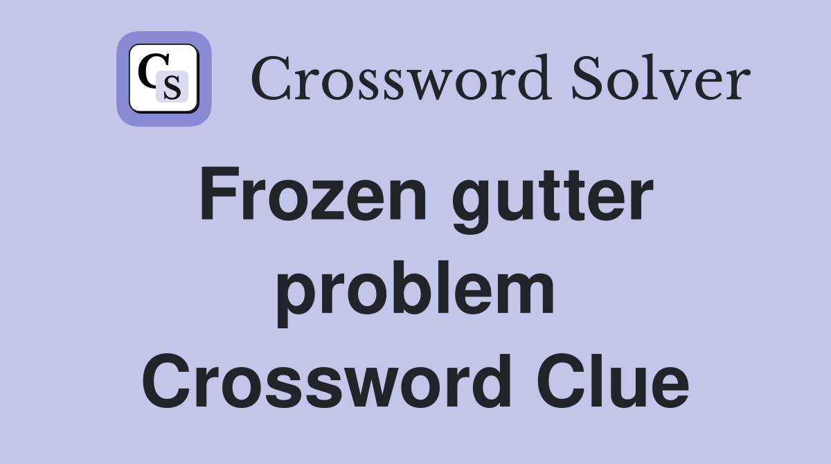 Frozen gutter problem Crossword Clue