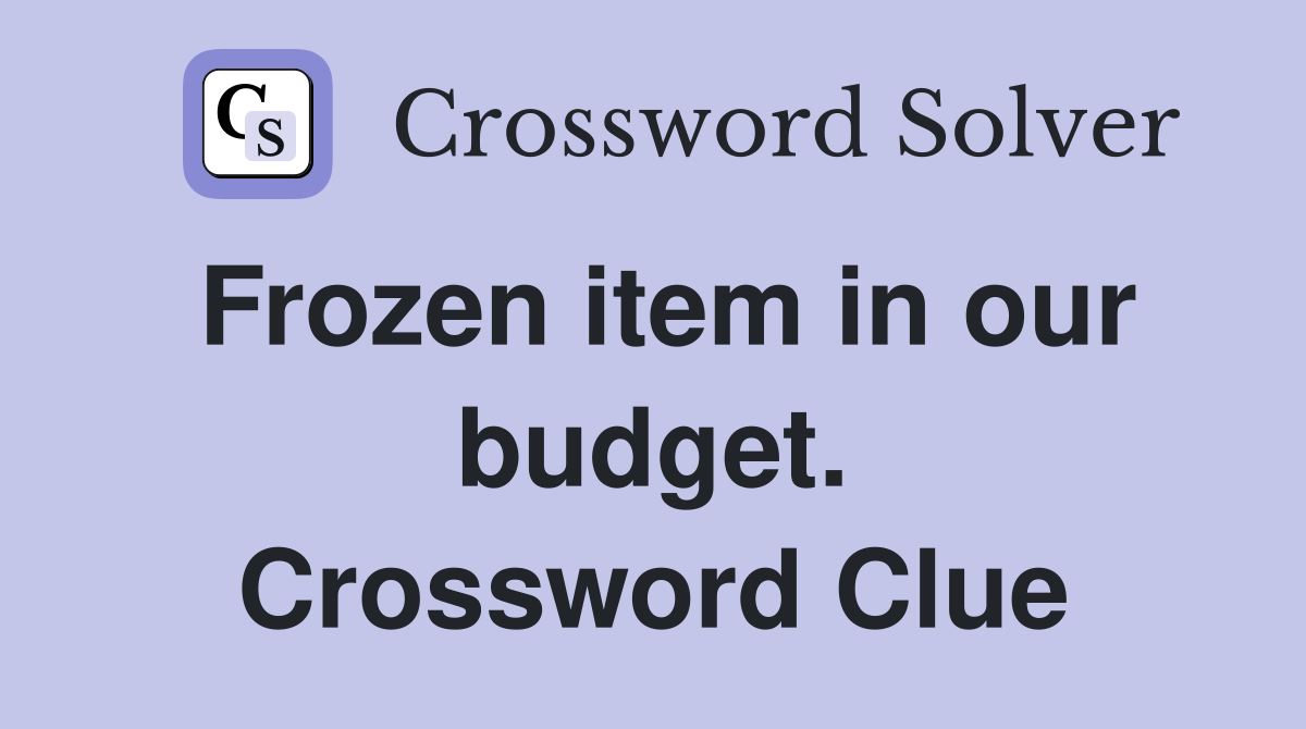 Frozen item in our budget. Crossword Clue