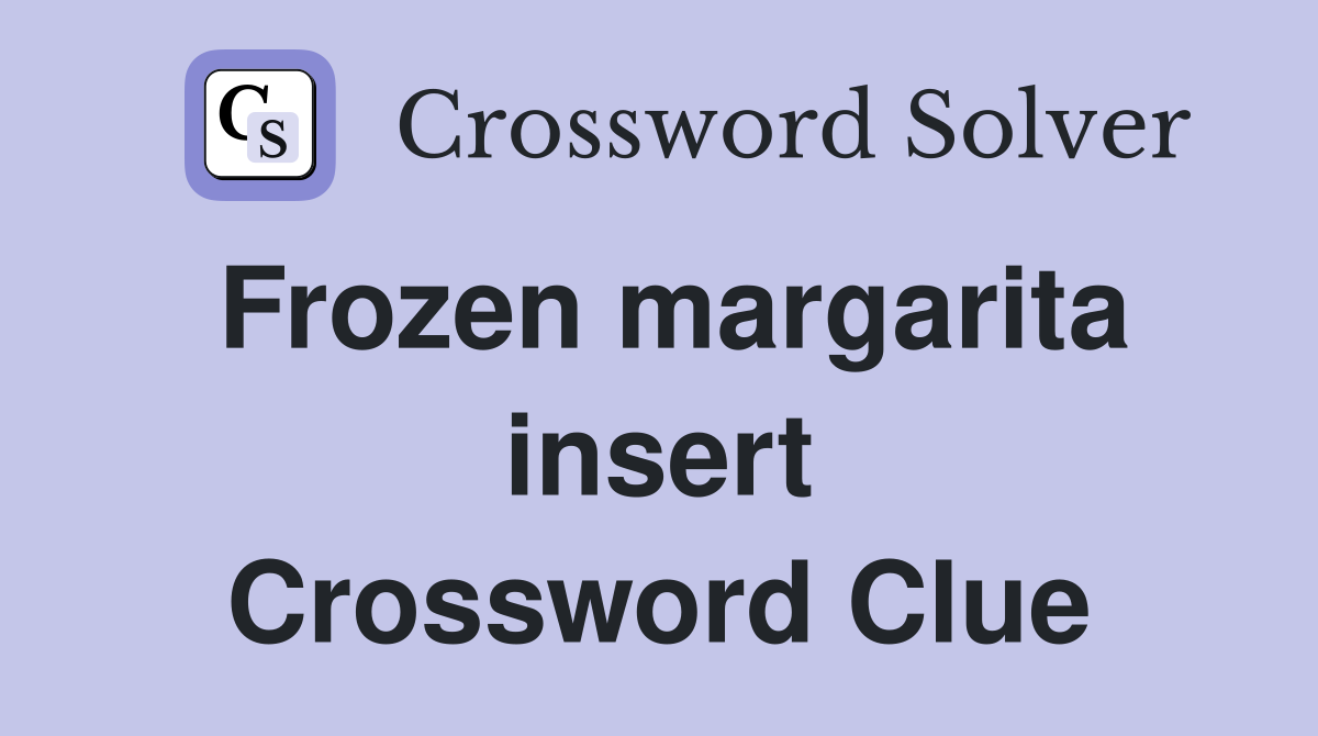 Frozen margarita insert Crossword Clue