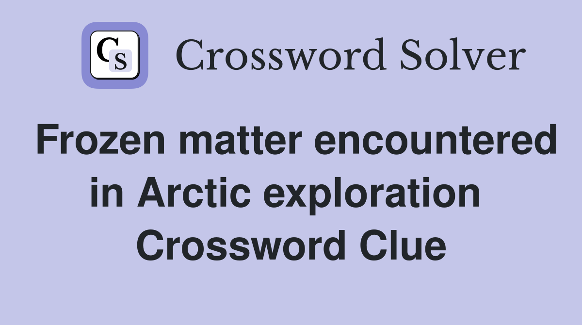Frozen matter encountered in Arctic exploration  Crossword Clue