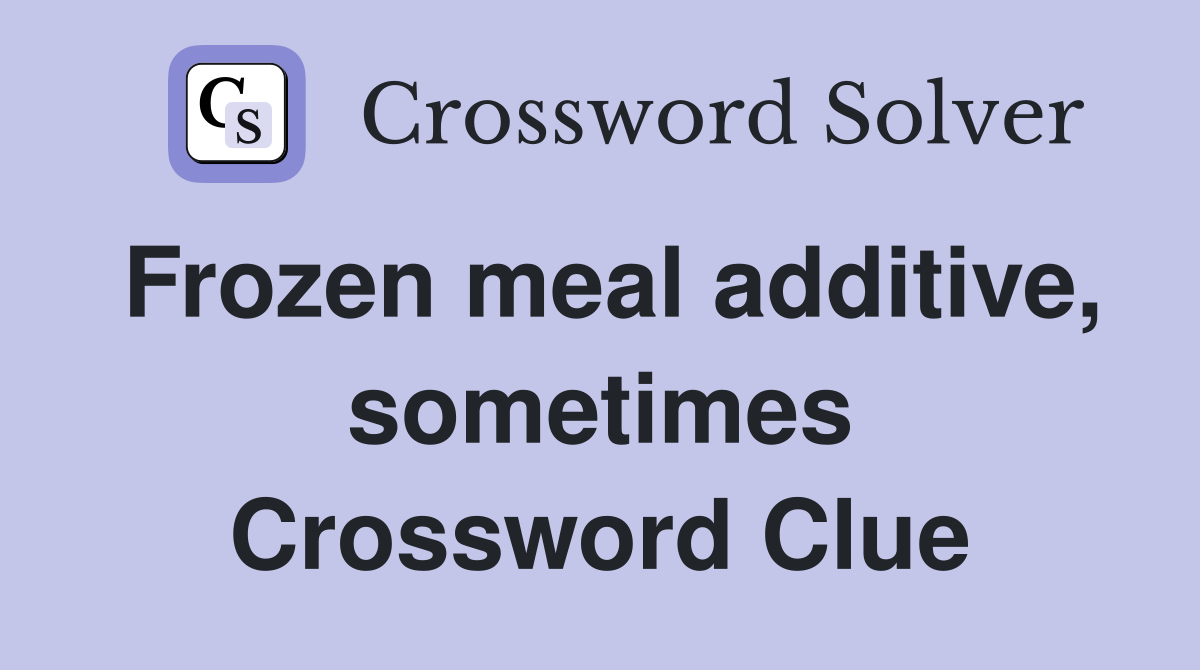 Frozen meal additive, sometimes Crossword Clue