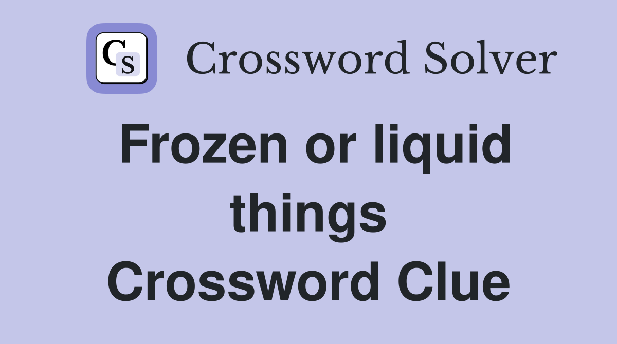 Frozen or liquid things Crossword Clue