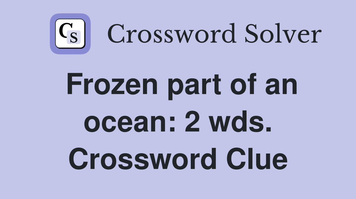 Frozen part of an ocean: 2 wds. Crossword Clue