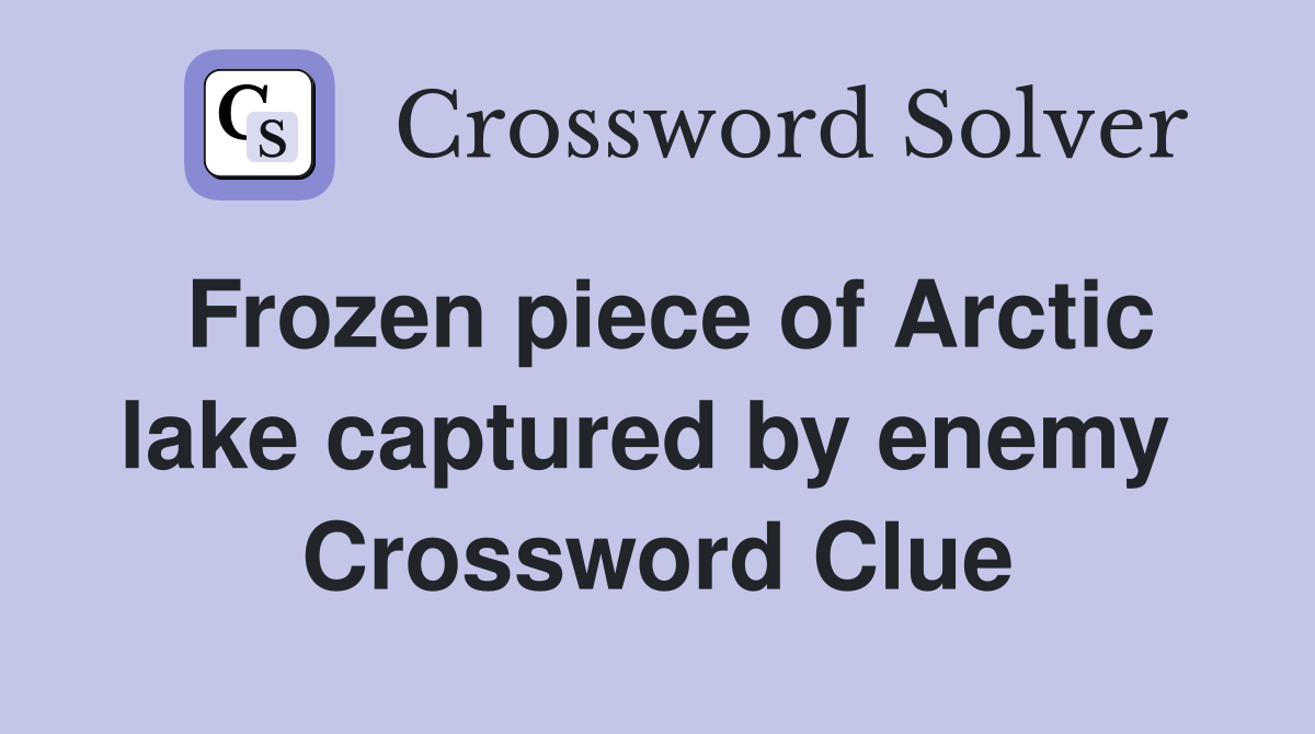 Frozen piece of Arctic lake captured by enemy  Crossword Clue