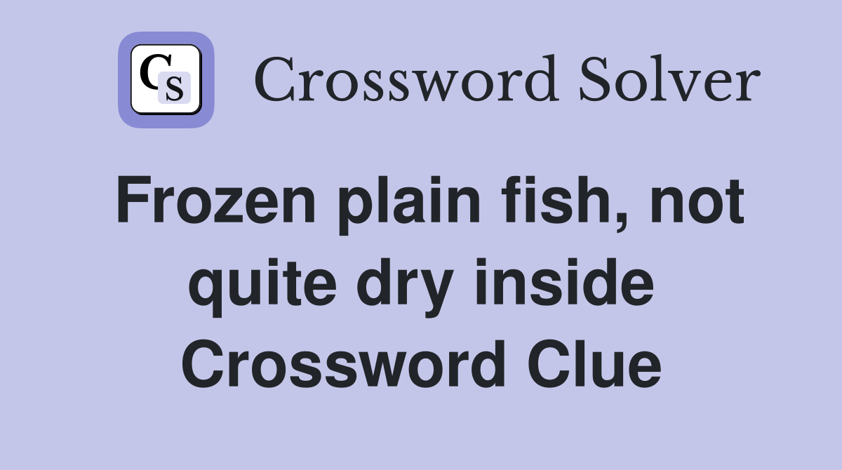 Frozen plain fish, not quite dry inside Crossword Clue