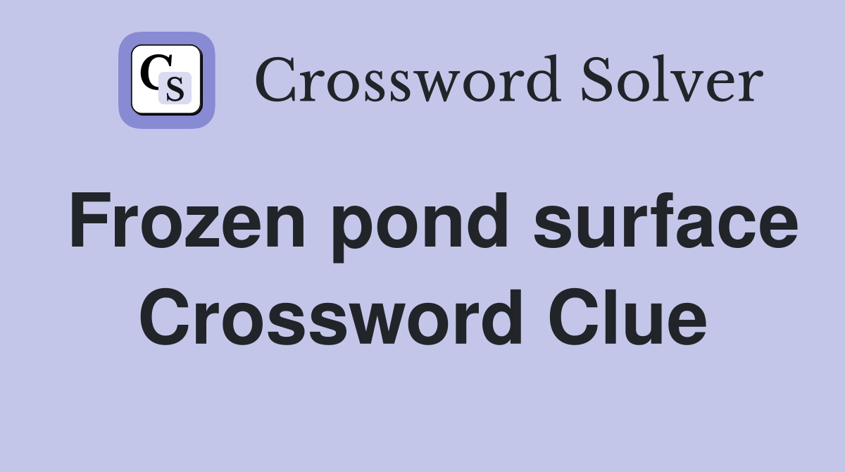Frozen pond surface Crossword Clue