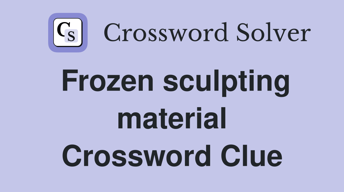 Frozen sculpting material Crossword Clue