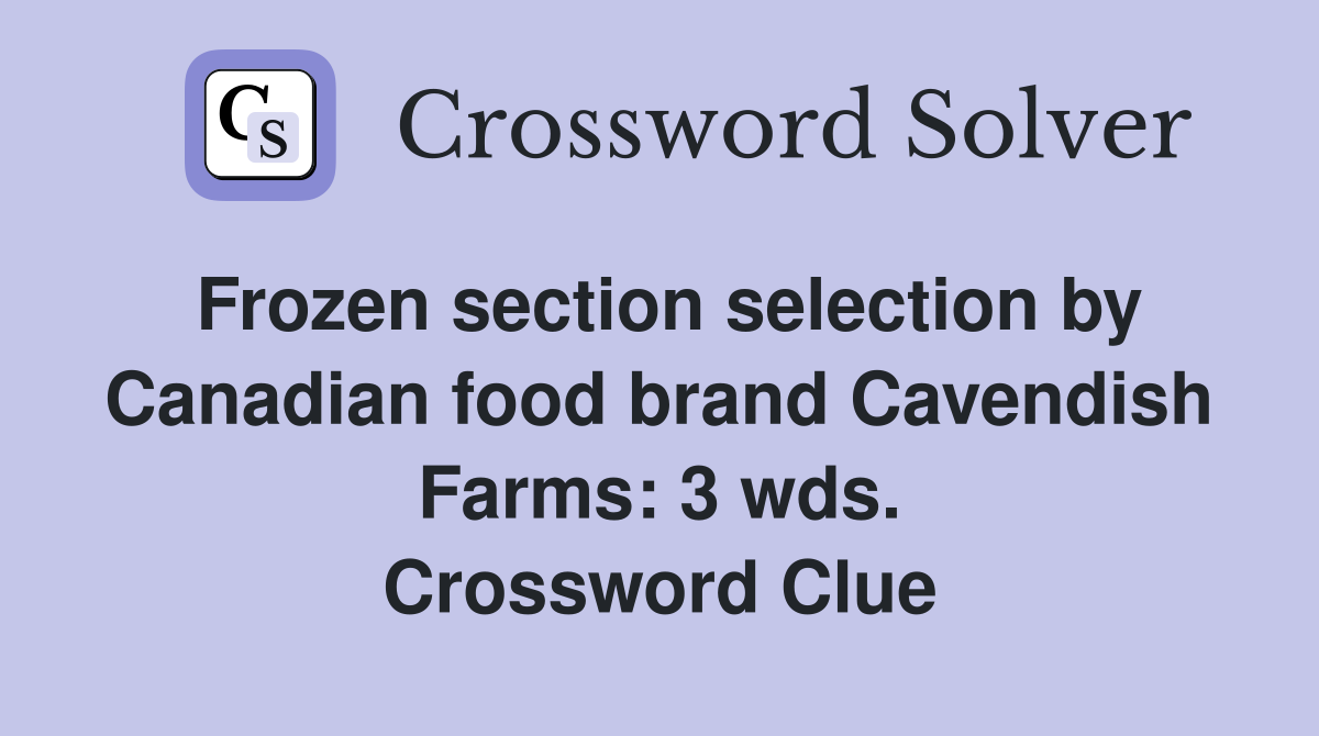 Frozen section selection by Canadian food brand Cavendish Farms: 3 wds. Crossword Clue