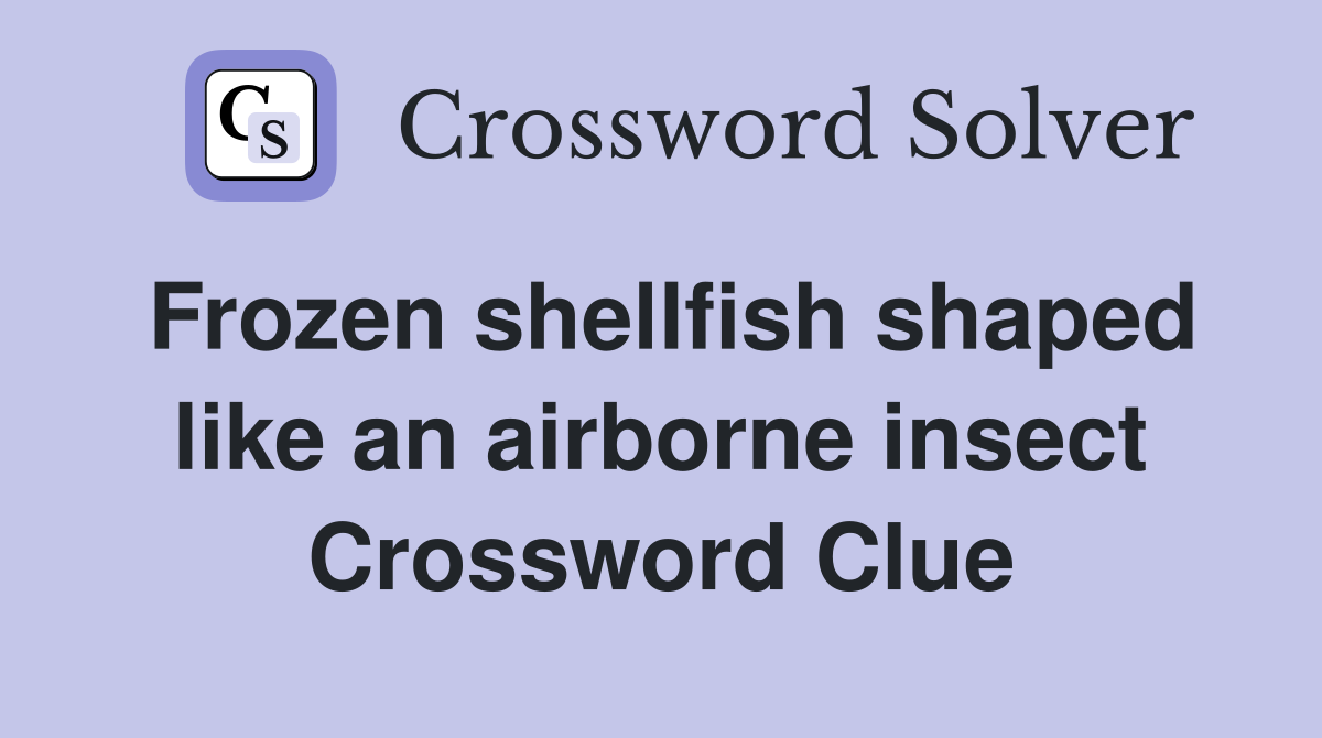 Frozen shellfish shaped like an airborne insect Crossword Clue