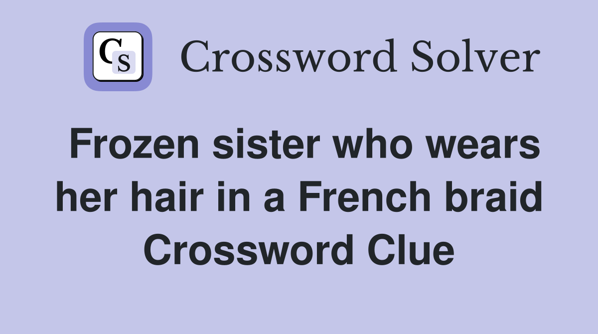 Frozen sister who wears her hair in a French braid Crossword Clue