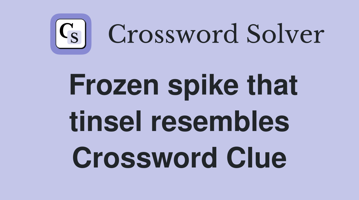 Frozen spike that tinsel resembles Crossword Clue