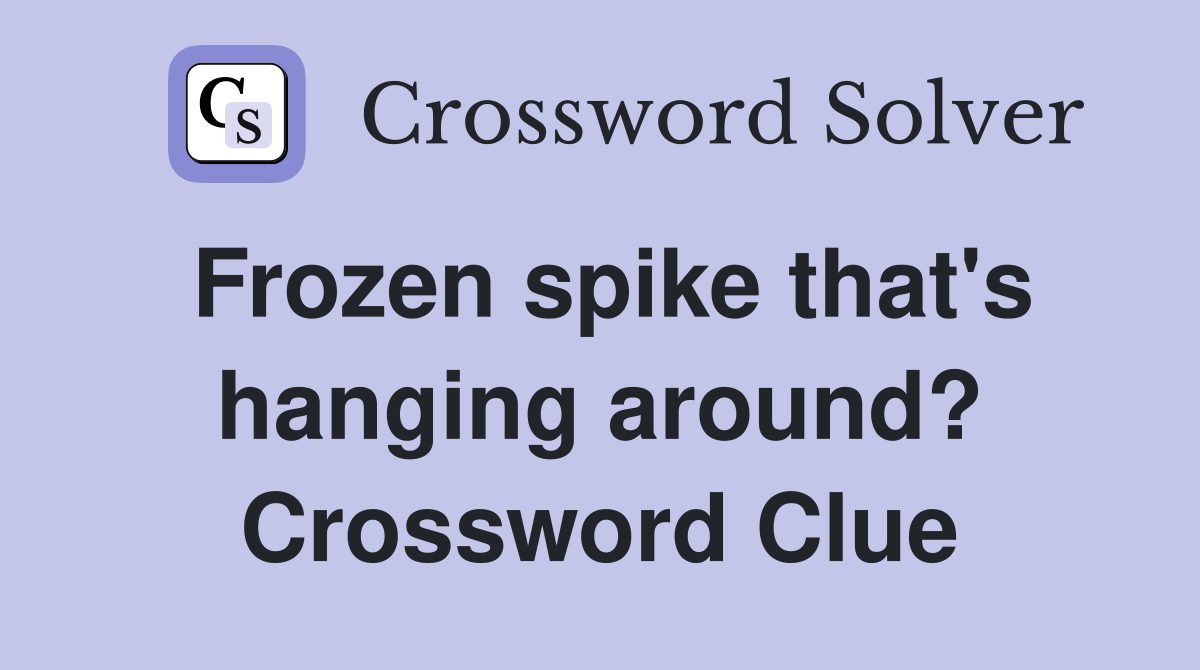 Frozen spike that's hanging around? Crossword Clue