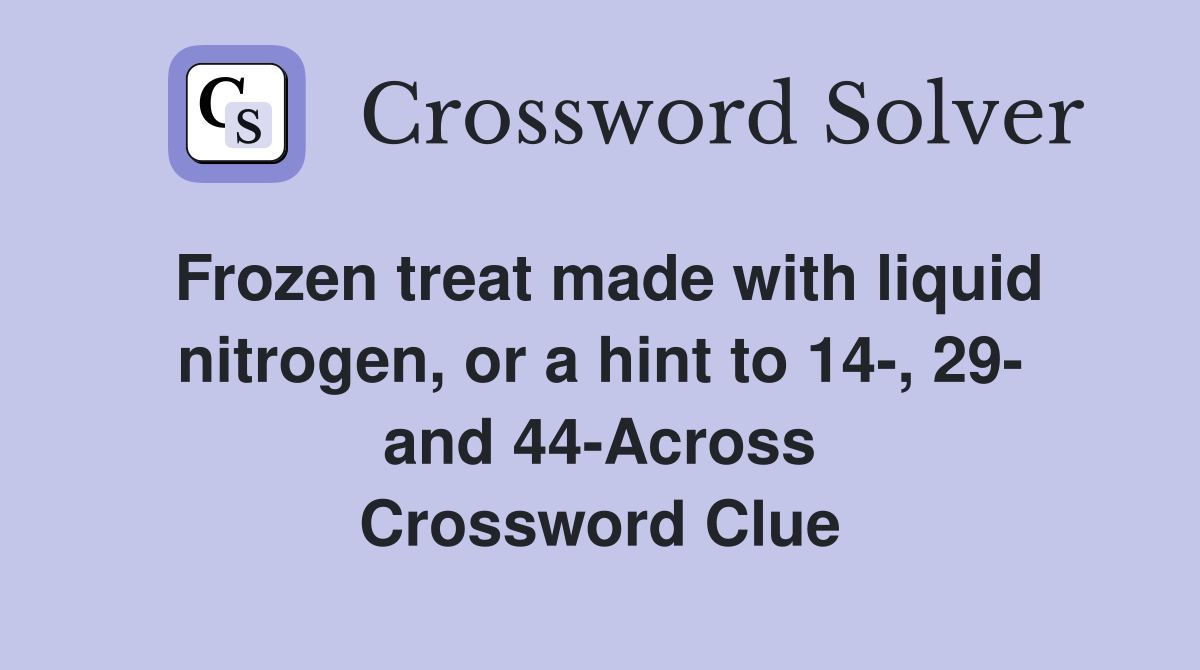 Frozen treat made with liquid nitrogen, or a hint to 14-, 29- and 44-Across Crossword Clue